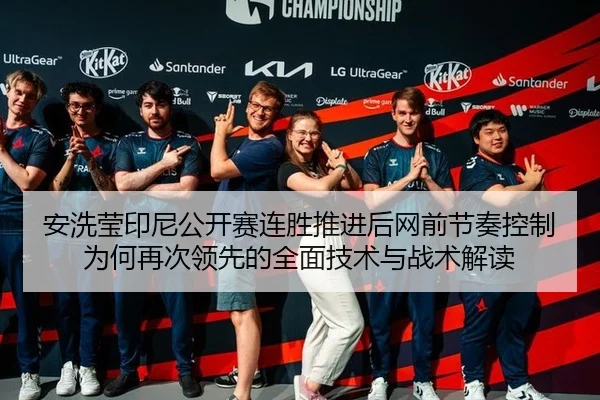 安洗莹印尼公开赛连胜推进后网前节奏控制为何再次领先的全面技术与战术解读