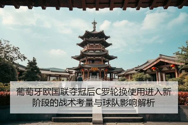 葡萄牙欧国联夺冠后C罗轮换使用进入新阶段的战术考量与球队影响解析