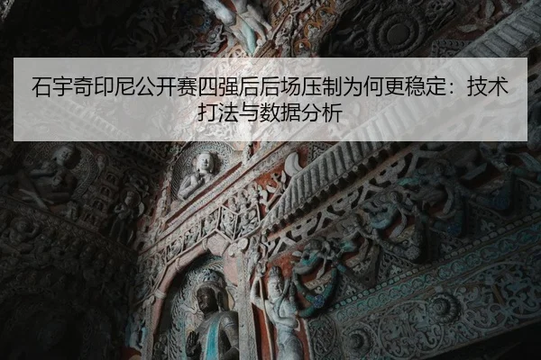 石宇奇印尼公开赛四强后后场压制为何更稳定：技术打法与数据分析