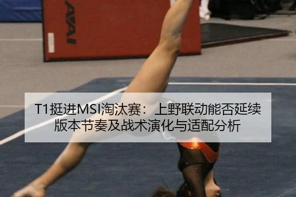 T1挺进MSI淘汰赛：上野联动能否延续版本节奏及战术演化与适配分析