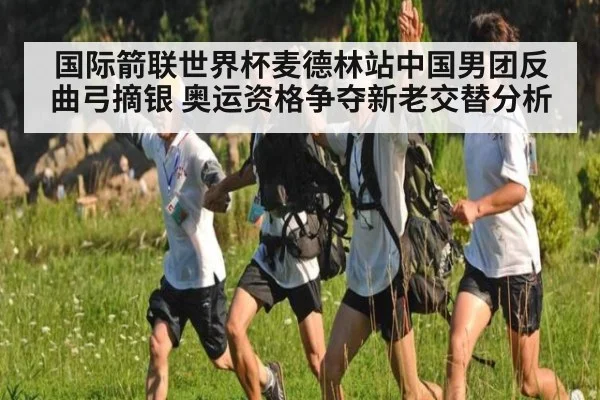 国际箭联世界杯麦德林站中国男团反曲弓摘银 奥运资格争夺新老交替分析