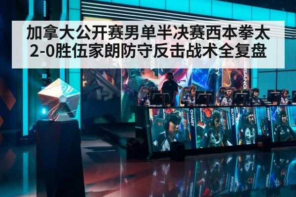 加拿大公开赛男单半决赛西本拳太2-0胜伍家朗防守反击战术全复盘