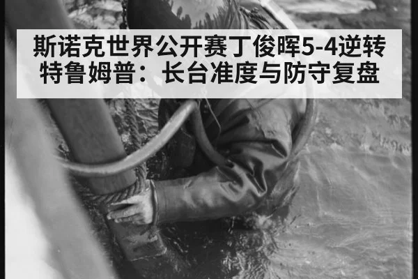 斯诺克世界公开赛丁俊晖5-4逆转特鲁姆普：长台准度与防守复盘