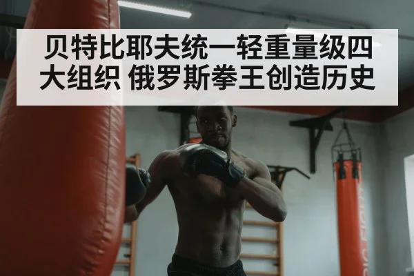 贝特比耶夫统一轻重量级四大组织 俄罗斯拳王创造历史