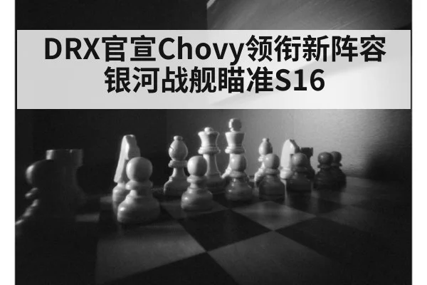 DRX官宣Chovy领衔新阵容 银河战舰瞄准S16