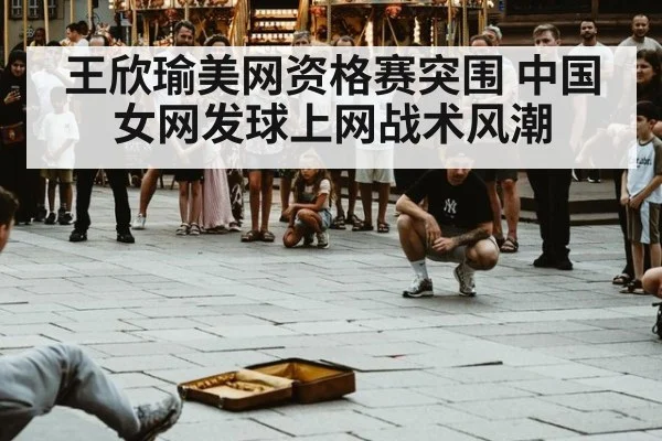 王欣瑜美网资格赛突围 中国女网发球上网战术风潮